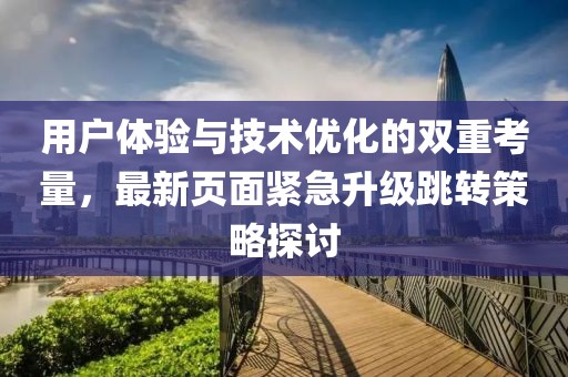 用户体验与技术优化的双重考量，最新页面紧急升级跳转策略探讨