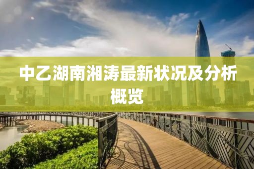 中乙湖南湘涛最新状况及分析概览