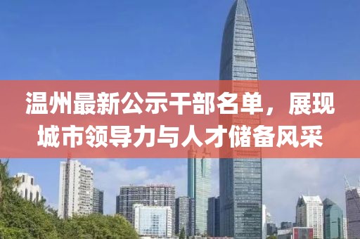温州最新公示干部名单，展现城市领导力与人才储备风采