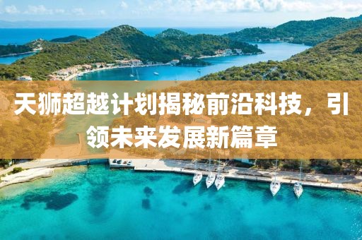 天狮超越计划揭秘前沿科技，引领未来发展新篇章