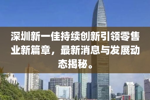 深圳新一佳持续创新引领零售业新篇章，最新消息与发展动态揭秘。
