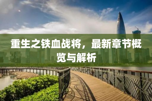 重生之铁血战将，最新章节概览与解析