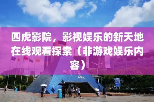 四虎影院，影视娱乐的新天地在线观看探索（非游戏娱乐内容）