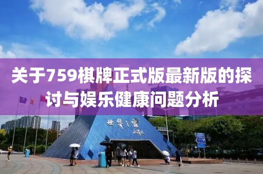 关于759棋牌正式版最新版的探讨与娱乐健康问题分析