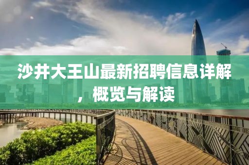 沙井大王山最新招聘信息详解，概览与解读