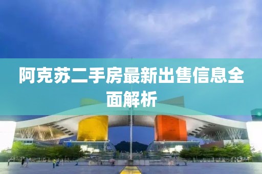 阿克苏二手房最新出售信息全面解析