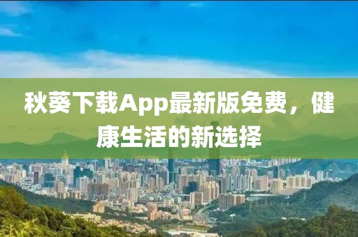 秋葵下载App最新版免费，健康生活的新选择