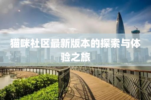 猫咪社区最新版本的探索与体验之旅