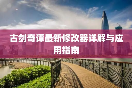 古剑奇谭最新修改器详解与应用指南
