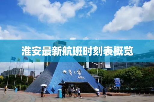 淮安最新航班时刻表概览