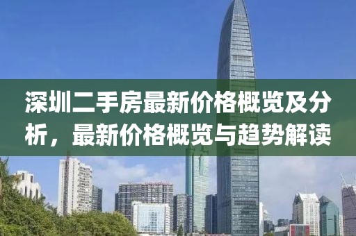 深圳二手房最新价格概览及分析，最新价格概览与趋势解读