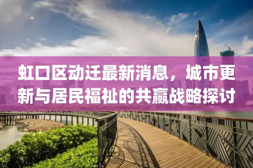 虹口区动迁最新消息，城市更新与居民福祉的共赢战略探讨