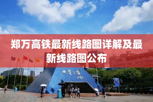 郑万高铁最新线路图详解及最新线路图公布