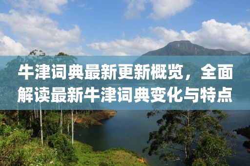 牛津词典最新更新概览，全面解读最新牛津词典变化与特点