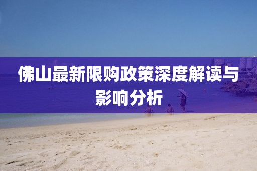 佛山最新限购政策深度解读与影响分析