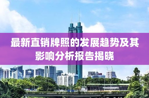 最新直销牌照的发展趋势及其影响分析报告揭晓