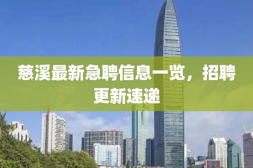 慈溪最新急聘信息一览，招聘更新速递