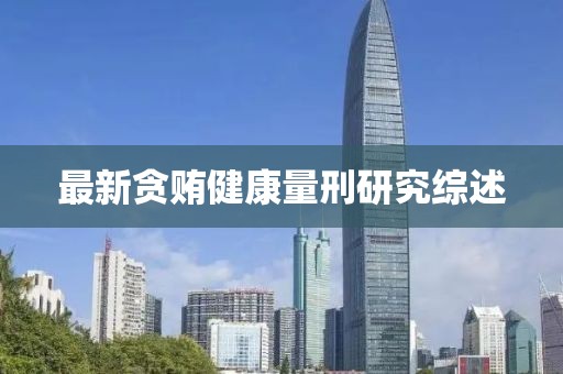 最新贪贿健康量刑研究综述