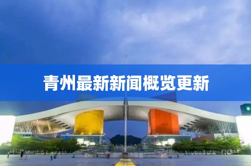 青州最新新闻概览更新