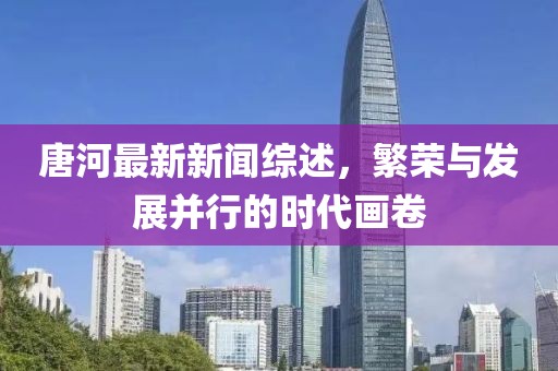 唐河最新新闻综述，繁荣与发展并行的时代画卷