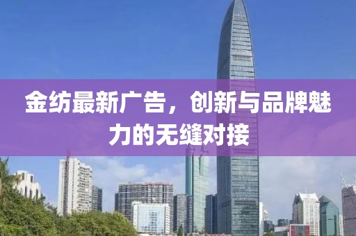 金纺最新广告，创新与品牌魅力的无缝对接