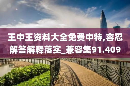 王中王资料大全免费中特,容忍解答解释落实_兼容集91.409