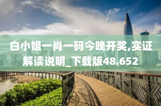 白小姐一肖一码今晚开奖,实证解读说明_下载版48.652