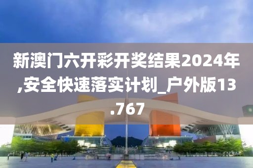 新澳门六开彩开奖结果2024年,安全快速落实计划_户外版13.767