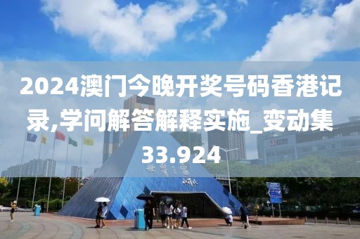2024澳门今晚开奖号码香港记录,学问解答解释实施_变动集33.924
