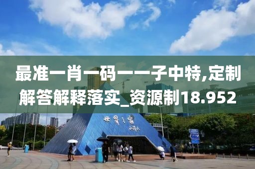 最准一肖一码一一子中特,定制解答解释落实_资源制18.952