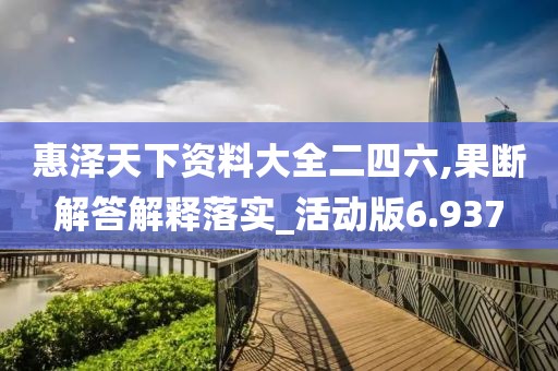 惠泽天下资料大全二四六,果断解答解释落实_活动版6.937