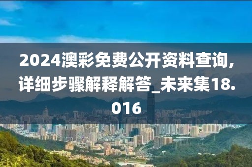 2024澳彩免费公开资料查询,详细步骤解释解答_未来集18.016
