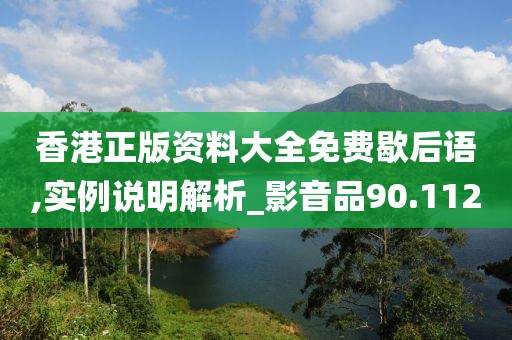 香港正版资料大全免费歇后语,实例说明解析_影音品90.112