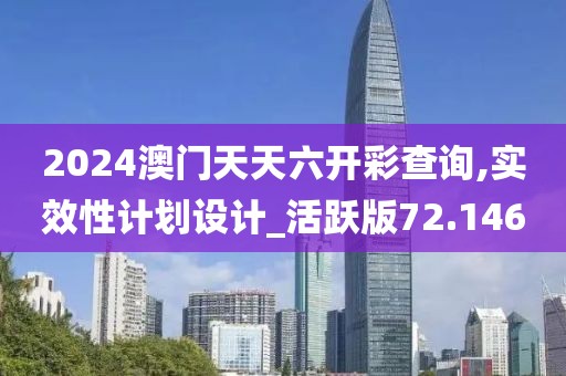 2024澳门天天六开彩查询,实效性计划设计_活跃版72.146