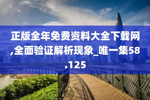 正版全年免费资料大全下载网,全面验证解析现象_唯一集58.125