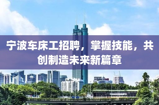 宁波车床工招聘，掌握技能，共创制造未来新篇章