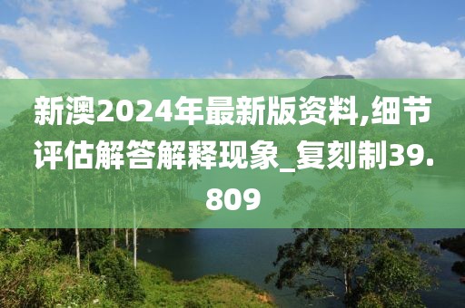 新澳2024年最新版资料,细节评估解答解释现象_复刻制39.809