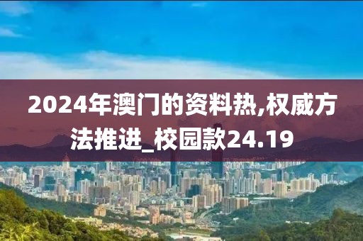 2024年澳门的资料热,权威方法推进_校园款24.19