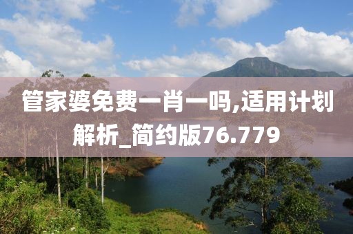 管家婆免费一肖一吗,适用计划解析_简约版76.779