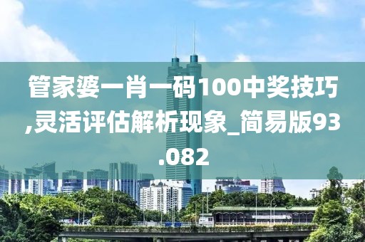 管家婆一肖一码100中奖技巧,灵活评估解析现象_简易版93.082
