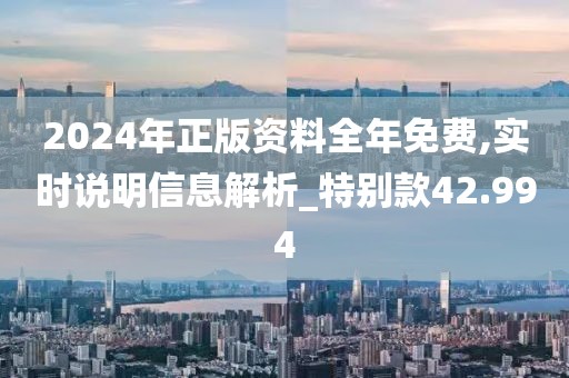 2024年正版资料全年免费,实时说明信息解析_特别款42.994