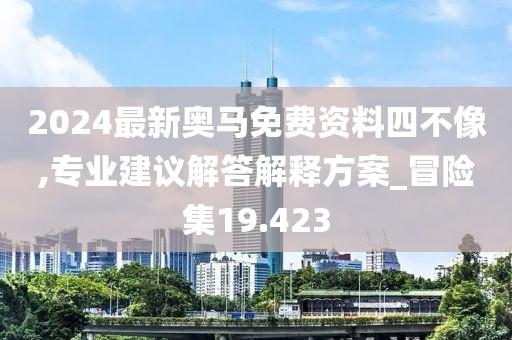 2024最新奥马免费资料四不像,专业建议解答解释方案_冒险集19.423