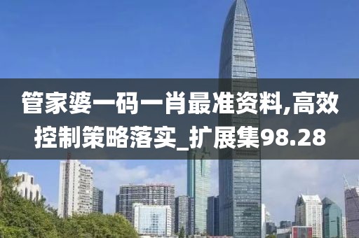管家婆一码一肖最准资料,高效控制策略落实_扩展集98.28