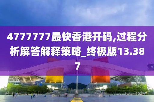 4777777最快香港开码,过程分析解答解释策略_终极版13.387