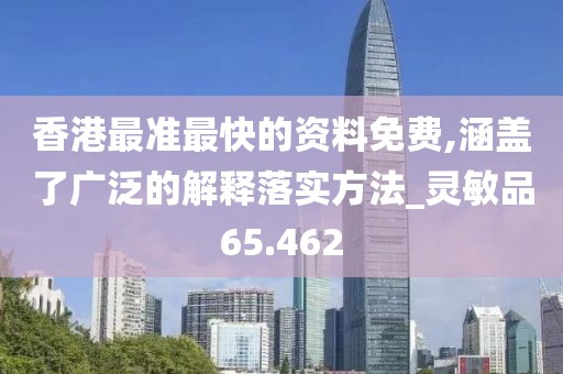 香港最准最快的资料免费,涵盖了广泛的解释落实方法_灵敏品65.462