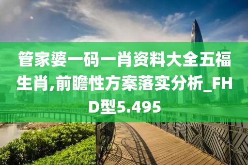 管家婆一码一肖资料大全五福生肖,前瞻性方案落实分析_FHD型5.495
