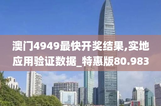 澳门4949最快开奖结果,实地应用验证数据_特惠版80.983