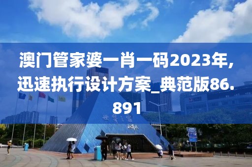 澳门管家婆一肖一码2023年,迅速执行设计方案_典范版86.891