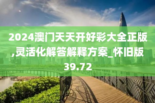 2024澳门天天开好彩大全正版,灵活化解答解释方案_怀旧版39.72