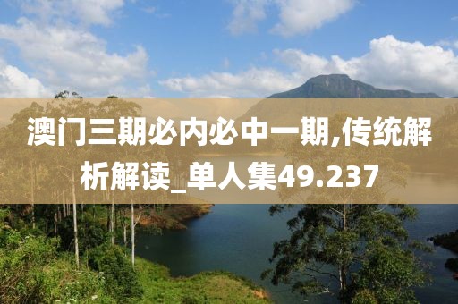 澳门三期必内必中一期,传统解析解读_单人集49.237
